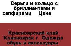 Серьги и кольцо с бриллиантами и сапфирами. › Цена ­ 25 000 - Красноярский край, Красноярск г. Одежда, обувь и аксессуары » Аксессуары   . Красноярский край,Красноярск г.